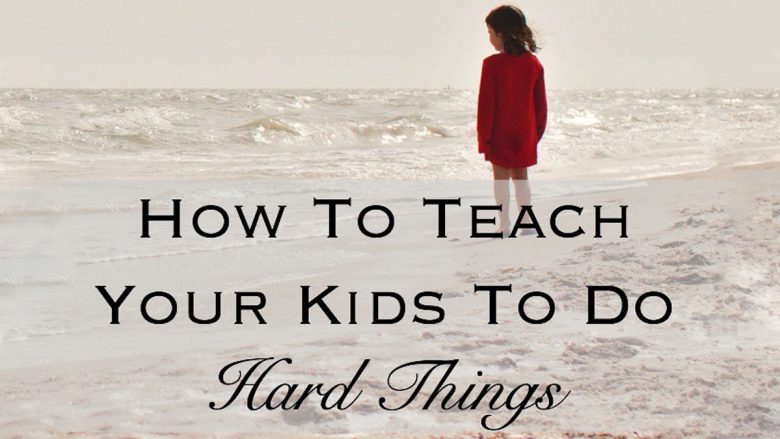 How to Teach Your Kids to do Hard Things