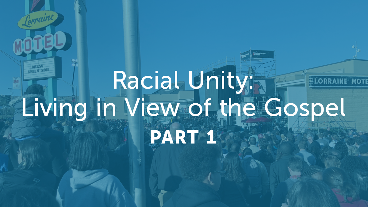 Racial Unity: Living in View of the Gospel – Part 1
