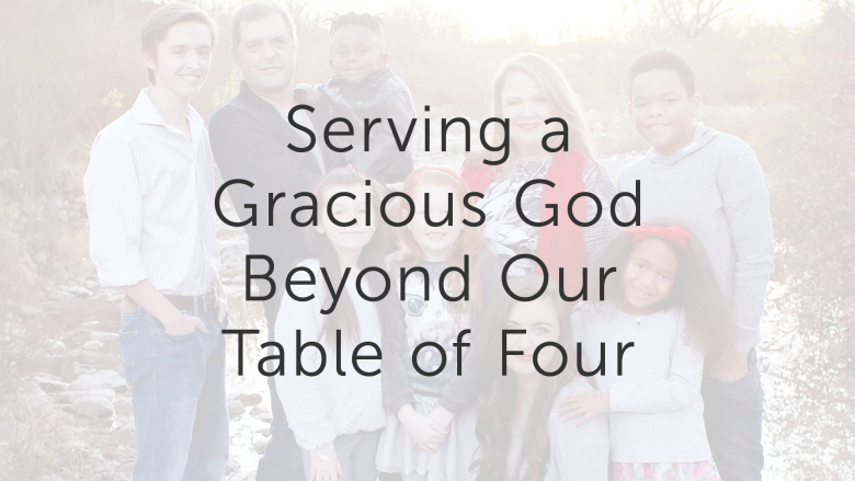 Serving a Gracious God Beyond Our Table of Four
